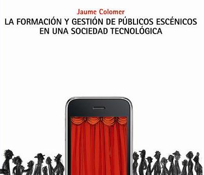 Jaume Colomer publica \'La formación y gestión de públicos escénicos en una sociedad tecnológica\'